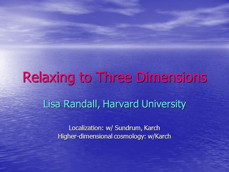 Relaxing to Three Dimensions Lisa Randall, Harvard University Localization: w/ Sundrum, Karch Higher-dimensional cosmology: w/Karch.