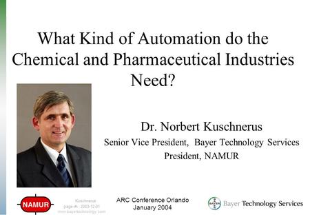 Kuschnerus page1 ; 2003-12-01 ARC Conference Orlando January 2004 www.bayertechnology.com What Kind of Automation do the Chemical and Pharmaceutical Industries.