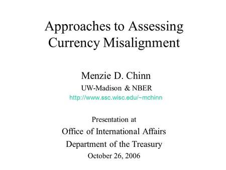 Approaches to Assessing Currency Misalignment Menzie D. Chinn UW-Madison & NBER  Presentation at Office of International.