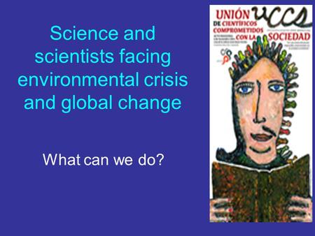 Science and scientists facing environmental crisis and global change What can we do?