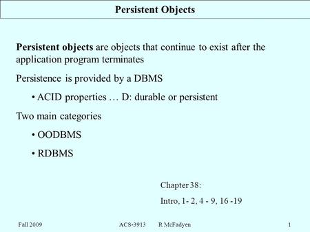 Fall 2009ACS-3913 R McFadyen1 Persistent Objects Persistent objects are objects that continue to exist after the application program terminates Persistence.