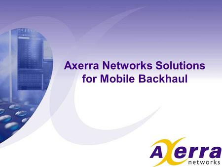 Axerra Networks Solutions for Mobile Backhaul