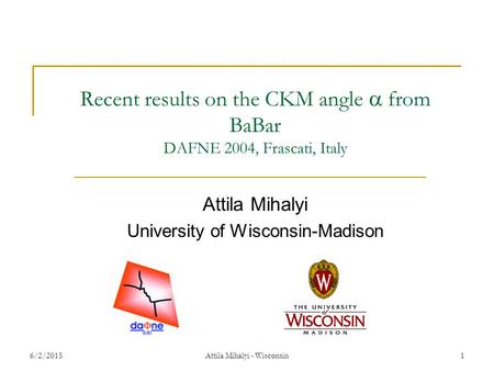 6/2/2015Attila Mihalyi - Wisconsin1 Recent results on the CKM angle  from BaBar DAFNE 2004, Frascati, Italy Attila Mihalyi University of Wisconsin-Madison.