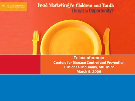 Teleconference Centers for Disease Control and Prevention J. Michael McGinnis, MD, MPP March 9, 2006.