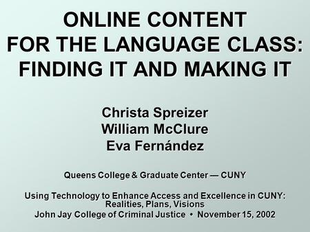 ONLINE CONTENT FOR THE LANGUAGE CLASS: FINDING IT AND MAKING IT Christa Spreizer William McClure Eva Fernández Queens College & Graduate Center — CUNY.