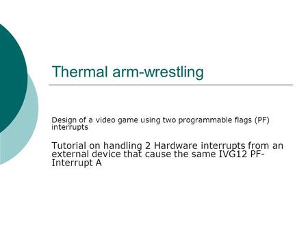 Thermal arm-wrestling Design of a video game using two programmable flags (PF) interrupts Tutorial on handling 2 Hardware interrupts from an external device.