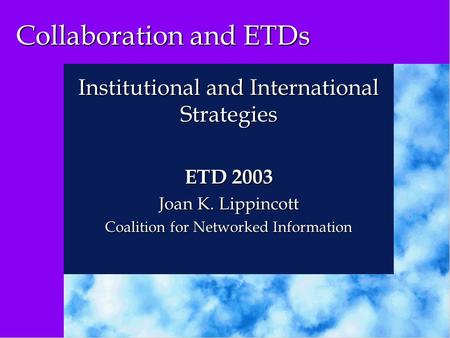 Collaboration and ETDs Institutional and International Strategies ETD 2003 Joan K. Lippincott Coalition for Networked Information.