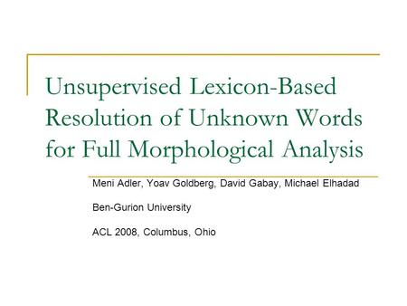 Unsupervised Lexicon-Based Resolution of Unknown Words for Full Morphological Analysis Meni Adler, Yoav Goldberg, David Gabay, Michael Elhadad Ben-Gurion.