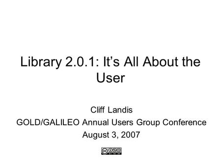 Library 2.0.1: It’s All About the User Cliff Landis GOLD/GALILEO Annual Users Group Conference August 3, 2007.