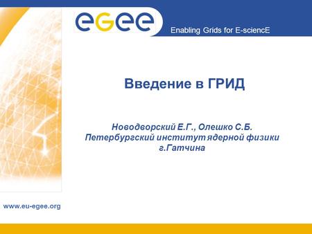 Enabling Grids for E-sciencE www.eu-egee.org Введение в ГРИД Новодворский Е.Г., Олешко С.Б. Петербургский институт ядерной физики г.Гатчина.