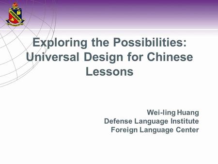 Wei-ling Huang Defense Language Institute Foreign Language Center Exploring the Possibilities: Universal Design for Chinese Lessons.