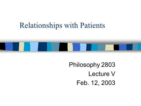 Relationships with Patients Philosophy 2803 Lecture V Feb. 12, 2003.