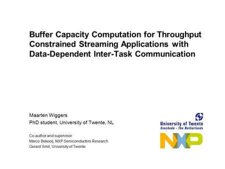 Buffer Capacity Computation for Throughput Constrained Streaming Applications with Data-Dependent Inter-Task Communication Maarten Wiggers PhD student,