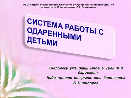 «Человеку уже даны многие умения и дарования. Надо просто открыть эти дарования» Б. Ничипоров МБОУ средняя общеобразовательная школа с углубленным изучением.