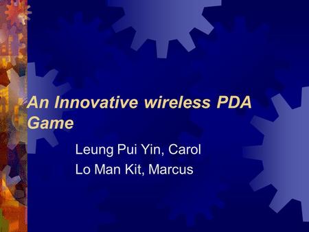 An Innovative wireless PDA Game Leung Pui Yin, Carol Lo Man Kit, Marcus.