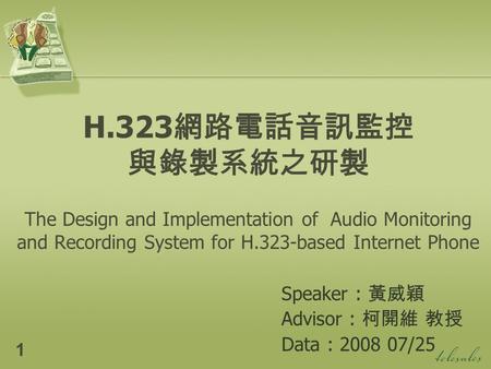 H.323 網路電話音訊監控 與錄製系統之研製 The Design and Implementation of Audio Monitoring and Recording System for H.323-based Internet Phone Speaker : 黃威穎 Advisor : 柯開維.