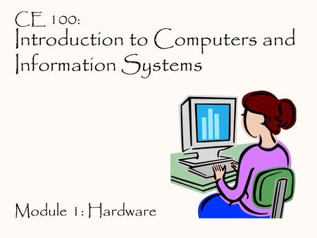 Introduction to Computers and Information Systems CE 100: Module 1: Hardware.