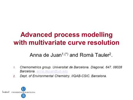 Advanced process modelling with multivariate curve resolution Anna de Juan 1,(*) and Romà Tauler 2. 1. Chemometrics group. Universitat de Barcelona. Diagonal,