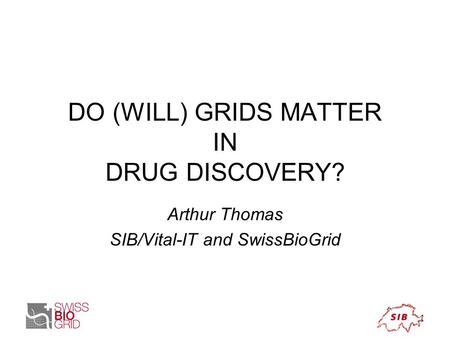 DO (WILL) GRIDS MATTER IN DRUG DISCOVERY? Arthur Thomas SIB/Vital-IT and SwissBioGrid.