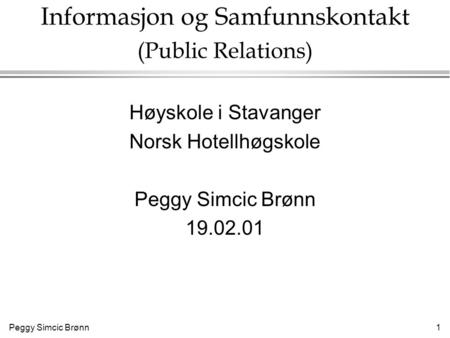 Peggy Simcic Brønn 1 Informasjon og Samfunnskontakt (Public Relations) Høyskole i Stavanger Norsk Hotellhøgskole Peggy Simcic Brønn 19.02.01.