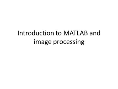 Introduction to MATLAB and image processing. MATLAB and images The help in MATLAB is very good, use it! An image in MATLAB is treated as a matrix Every.