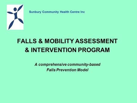 FALLS & MOBILITY ASSESSMENT & INTERVENTION PROGRAM A comprehensive community-based Falls Prevention Model Sunbury Community Health Centre Inc.