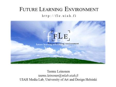 F UTURE L EARNING E NVIRONMENT h t t p : / / f l e. u i a h. f i Teemu Leinonen UIAH Media Lab, University of Art and Design.