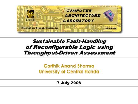 7 July 2008 Sustainable Fault-Handling of Reconfigurable Logic using Throughput-Driven Assessment Carthik Anand Sharma University of Central Florida.