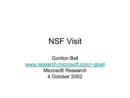 NSF Visit Gordon Bell www.research.microsoft.com/~gbell Microsoft Research 4 October 2002.