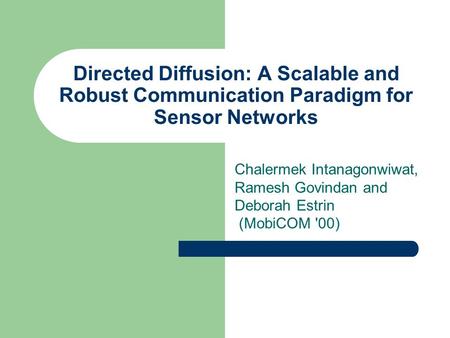 Directed Diffusion: A Scalable and Robust Communication Paradigm for Sensor Networks Chalermek Intanagonwiwat, Ramesh Govindan and Deborah Estrin (MobiCOM.