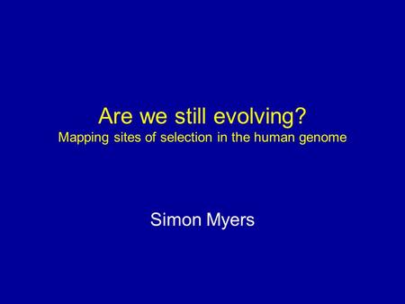 Are we still evolving? Mapping sites of selection in the human genome Simon Myers.