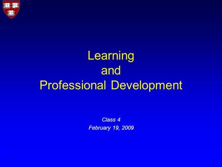 1 Learning and Professional Development Class 4 February 19, 2009.