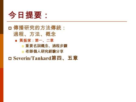 今日提要：  傳播研究的方法傳統： 過程、方法、概念 黃振家：第一、二章  重要名詞概念、過程步驟  老師個人研究經驗分享  Severin/Tankard 第四、五章.