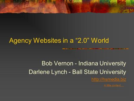 Agency Websites in a “2.0” World Bob Vernon - Indiana University Darlene Lynch - Ball State University  A little context….