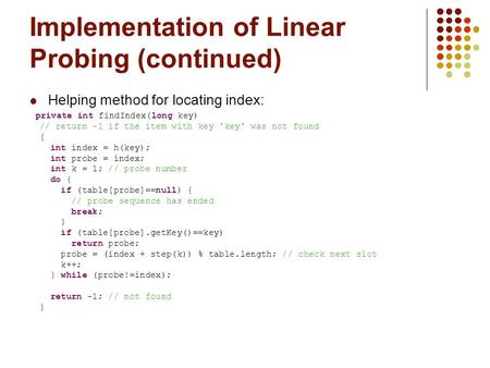 Implementation of Linear Probing (continued) Helping method for locating index: private int findIndex(long key) // return -1 if the item with key 'key'