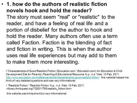 1. how do the authors of realistic fiction novels hook and hold the reader? The story must seem real or realistic to the reader, and have a feeling.