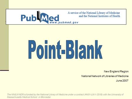 New England Region National Network of Libraries of Medicine June 2007 The NN/LM NER is funded by the National Library of Medicine under a contract (#N01-LM-1-3518)