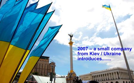 2007 – a small company from Kiev / Ukraine introduces.......