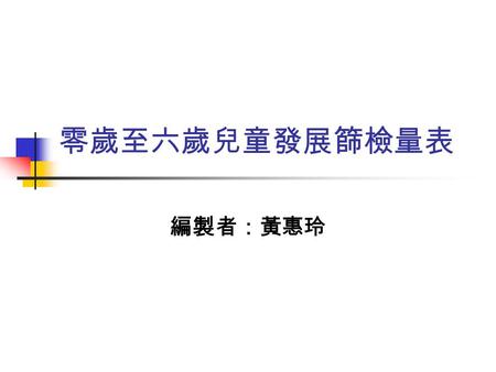 零歲至六歲兒童發展篩檢量表 編製者：黃惠玲.