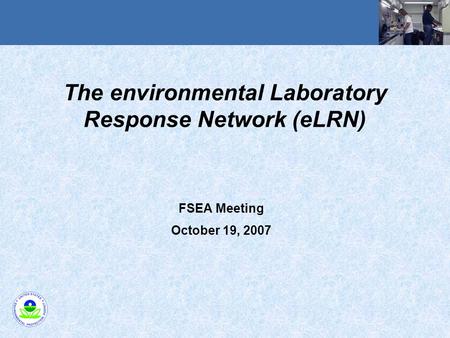 The environmental Laboratory Response Network (eLRN) FSEA Meeting October 19, 2007.