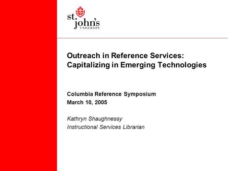 Outreach in Reference Services: Capitalizing in Emerging Technologies Columbia Reference Symposium March 10, 2005 Kathryn Shaughnessy Instructional Services.