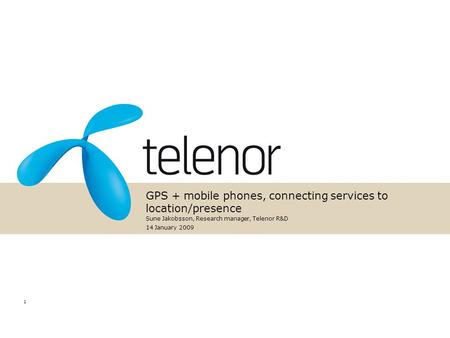 1 GPS + mobile phones, connecting services to location/presence Sune Jakobsson, Research manager, Telenor R&D 14 January 2009.