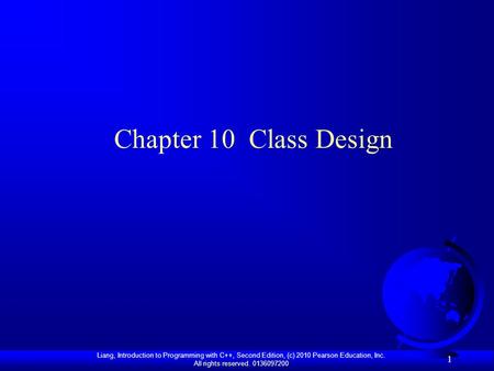 Liang, Introduction to Programming with C++, Second Edition, (c) 2010 Pearson Education, Inc. All rights reserved. 0136097200 1 Chapter 10 Class Design.