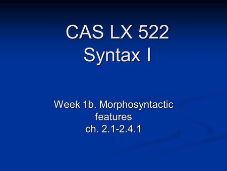 Week 1b. Morphosyntactic features ch. 2.1-2.4.1 CAS LX 522 Syntax I.