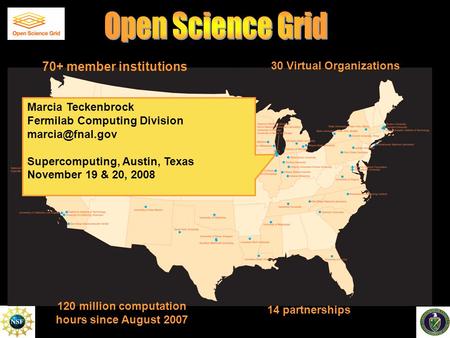 14 partnerships 70+ member institutions 30 Virtual Organizations 120 million computation hours since August 2007 Marcia Teckenbrock Fermilab Computing.