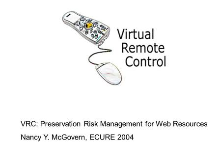 VRC: Preservation Risk Management for Web Resources Nancy Y. McGovern, ECURE 2004.