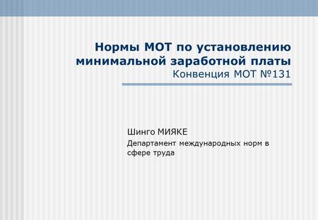 Нормы МОТ по установлению минимальной заработной платы Конвенция МОТ №131 Шинго МИЯКЕ Департамент международных норм в сфере труда.