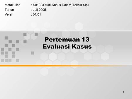 1 Pertemuan 13 Evaluasi Kasus Matakuliah: S0182/Studi Kasus Dalam Teknik Sipil Tahun: Juli 2005 Versi: 01/01.