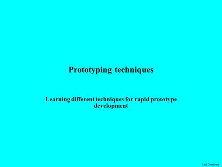 Saul Greenberg Prototyping techniques Learning different techniques for rapid prototype development.