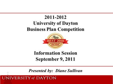 2011-2012 University of Dayton Business Plan Competition Information Session September 9, 2011 Presented by: Diane Sullivan.